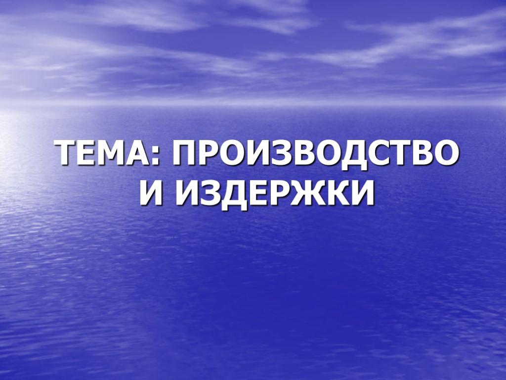 ТЕМА: ПРОИЗВОДСТВО И ИЗДЕРЖКИ